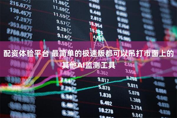配资体验平台 最简单的极速版都可以吊打市面上的其他AI监测工具