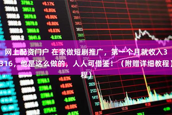 网上配资门户 在家做短剧推广，第一个月就收入3316，他是这么做的，人人可借鉴！（附赠详细教程）